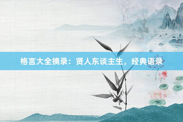格言大全摘录：贤人东谈主生，经典语录