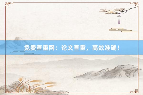 免费查重网：论文查重，高效准确！
