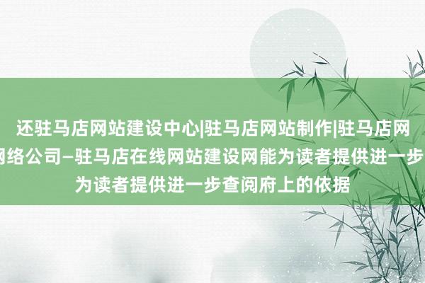 还驻马店网站建设中心|驻马店网站制作|驻马店网页设计|驻马店网络公司—驻马店在线网站建设网能为读者提供进一步查阅府上的依据