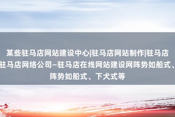 某些驻马店网站建设中心|驻马店网站制作|驻马店网页设计|驻马店网络公司—驻马店在线网站建设网阵势如船式、下犬式等